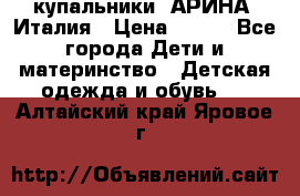 купальники “АРИНА“ Италия › Цена ­ 300 - Все города Дети и материнство » Детская одежда и обувь   . Алтайский край,Яровое г.